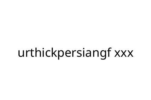 urthickpersiangf xxx