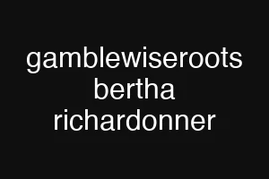 gamblewiseroots bertha richardonner