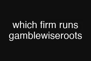 which firm runs gamblewiseroots